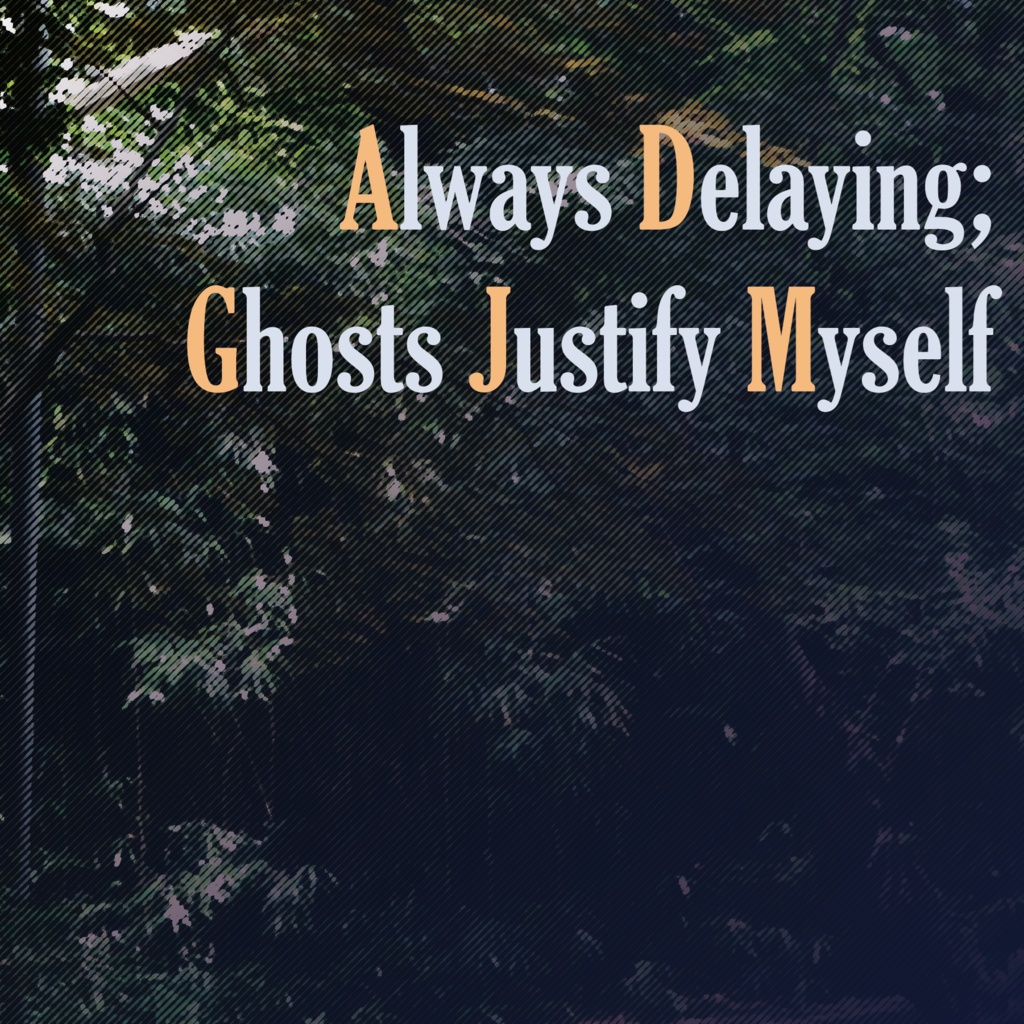 Always Delaying; Ghosts Justify Myself