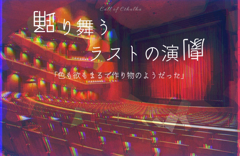 【CoCシナリオ】踊り舞うラストの演劇