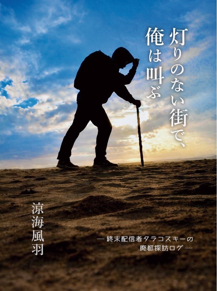 小説『灯りのない街で、俺は叫ぶ ─ 終末配信者タラコスキーの廃都探訪ログ ─』