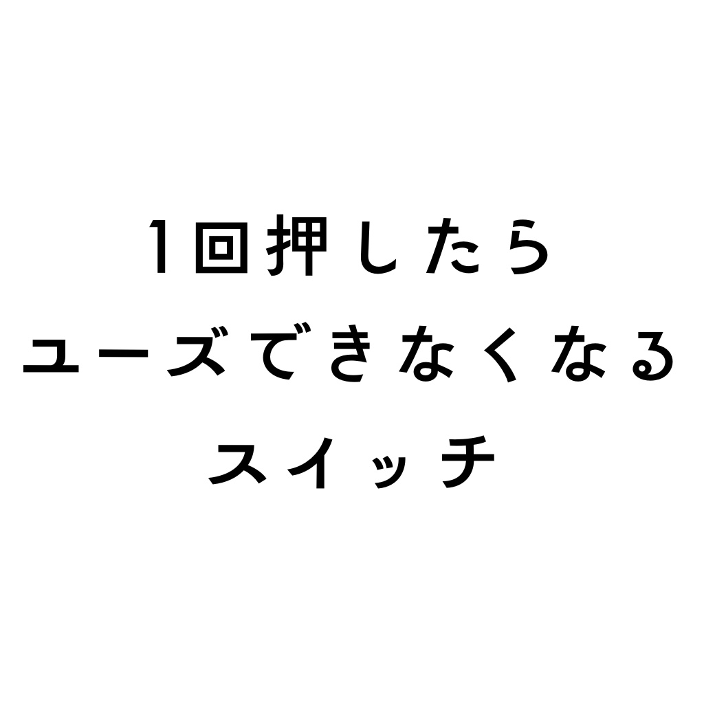 １回押したらユーズ出来なくなるスイッチ