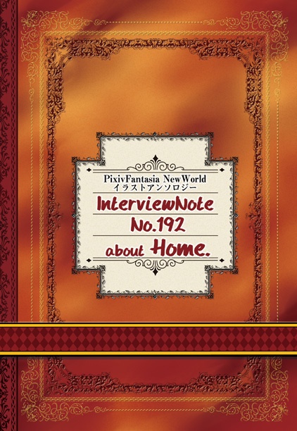 Pixivファンタジア NewWorld イラストアンソロジー 『Interview Note N0.192 about "Home"』