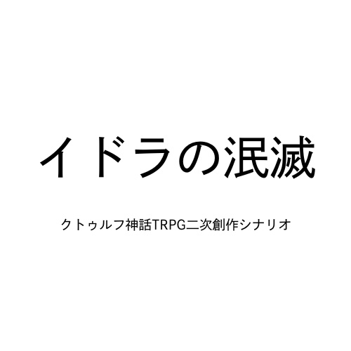 クトゥルフ神話TRPG二次創作シナリオ『イドラの泯滅』