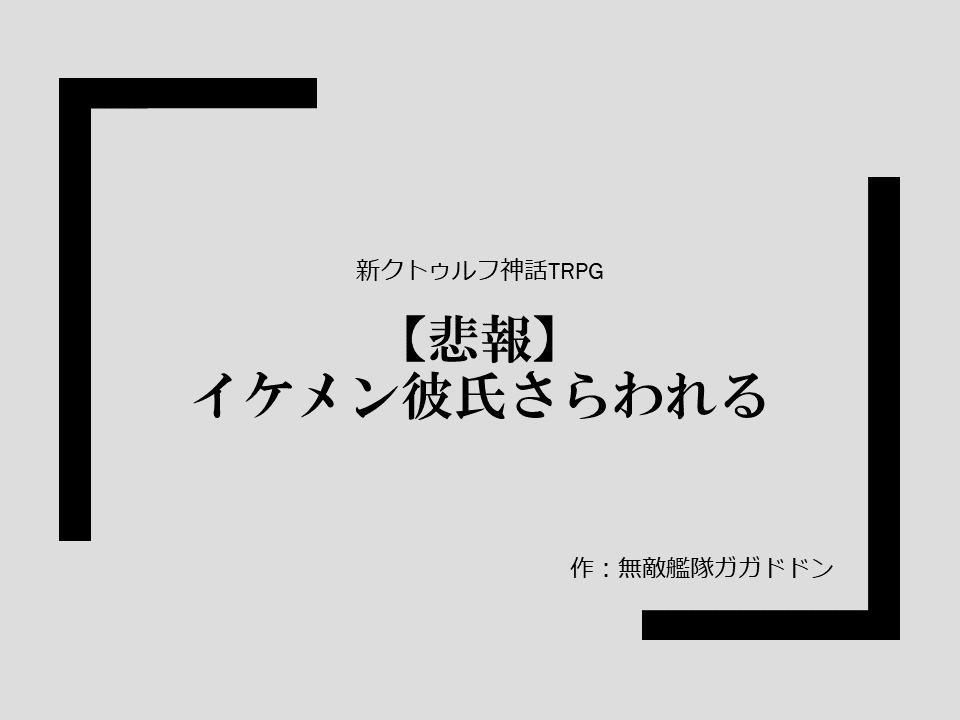 新クトゥルフ神話TRPGシナリオ「【悲報】イケメン彼氏さらわれる」