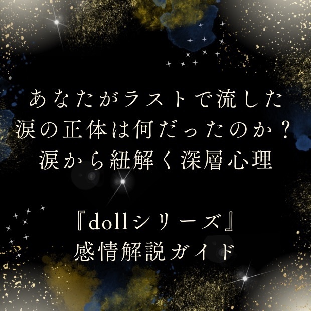 あなたがラストで流した涙の正体は何だったのか？涙から紐解くあなたの深層心理と感性のあり方『dollシリーズ』感情解説ガイド