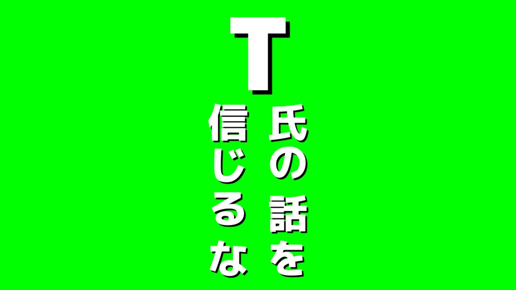 T氏の話を信じるな　MV用文字素材