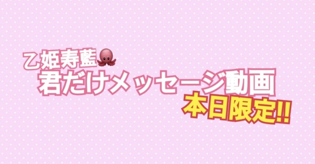 【本日限定】乙姫寿藍🐙君だけメッセージ動画