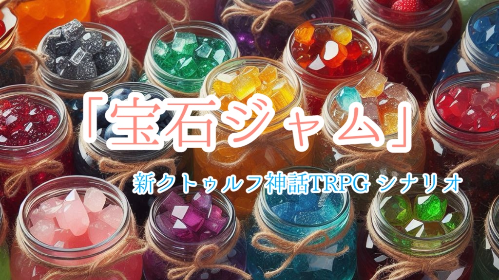【新クトゥルフ神話TRPG】宝石ジャム