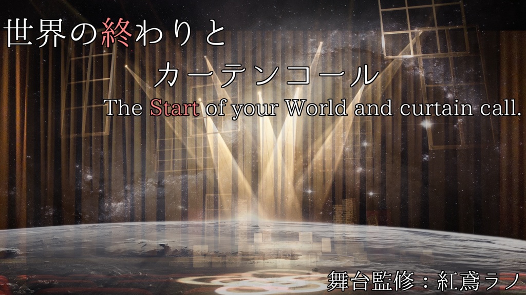 世界の終わりとカーテンコール～The “start” of your world and curtain call.～