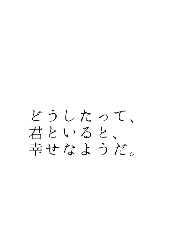 どうしたって、君といると、幸せなようだ。