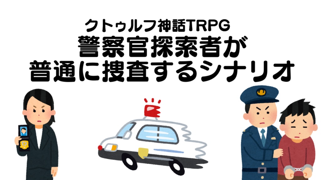 CoCシナリオ『警察官探索者が普通に捜査するシナリオ』