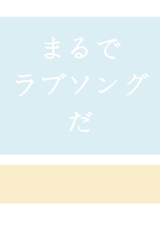 まるで　ラブソング　だ