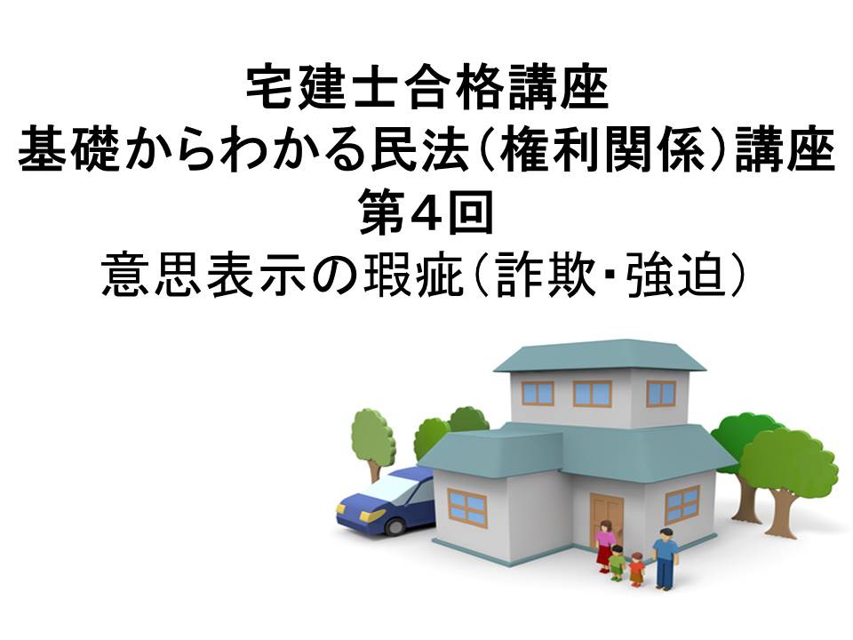 宅建士合格講座 「基礎からわかる民法(権利関係)講座 第4回 意思表示の瑕疵(詐欺・強迫)(民法2015年改正案対応)」