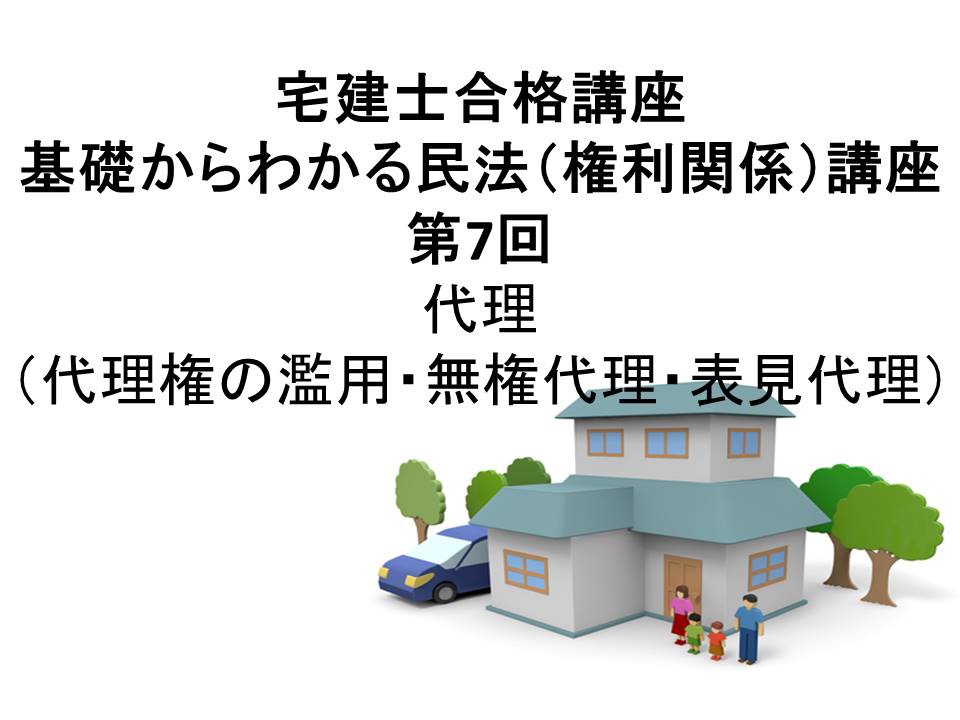 宅建士合格講座 「基礎からわかる民法(権利関係)講座 第7回 代理(代理権の濫用・無権代理・表見代理)(民法2015年改正案対応)」