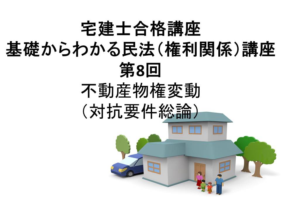 宅建士合格講座 「基礎からわかる民法(権利関係)講座 第8回 不動産物権変動(対抗要件総論)(民法2015年改正案対応)」