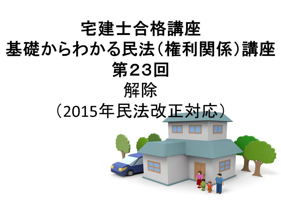 宅建士合格講座 「基礎からわかる民法(権利関係)講座 第23回 解除(民法2015年改正案対応)」