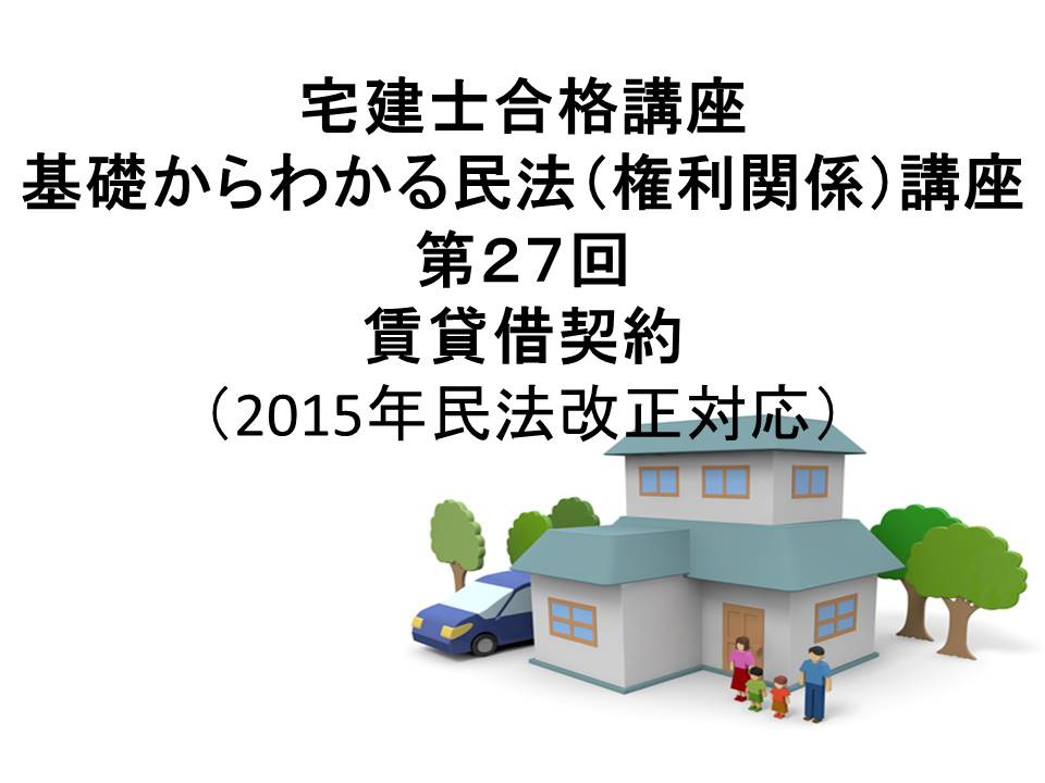 宅建士合格講座　「基礎からわかる民法（権利関係）講座　第27回　賃貸借契約（民法２０１５年改正案対応）」