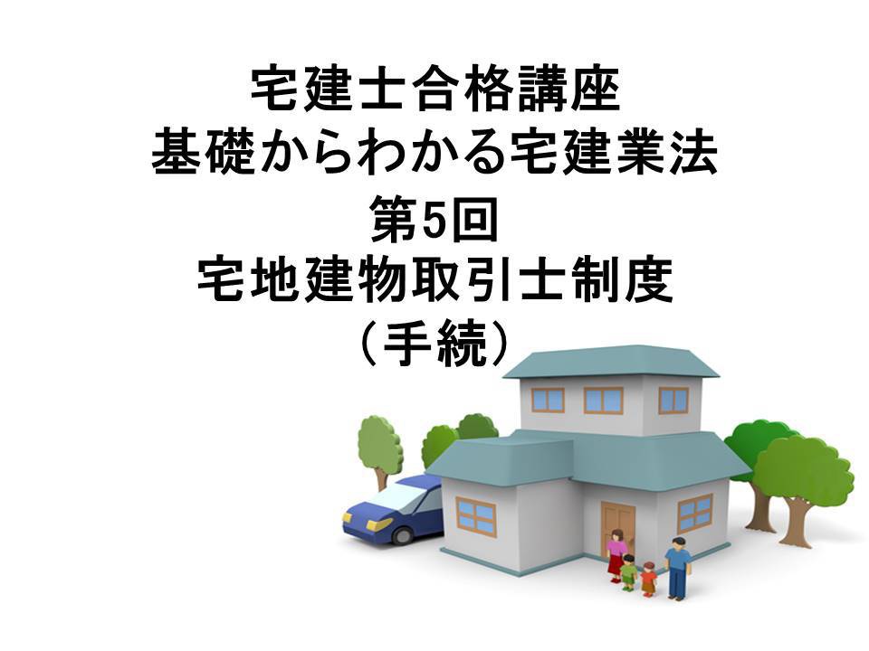 宅建士合格講座 宅建業法講座 第5回 宅地建物取引士制度(手続)