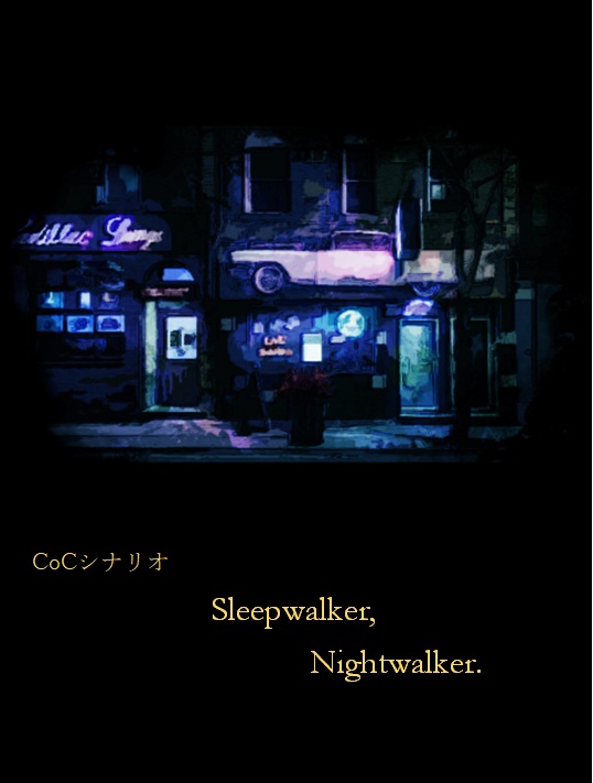 CoCシナリオ 『Sleepwalker,Nightwalker.』