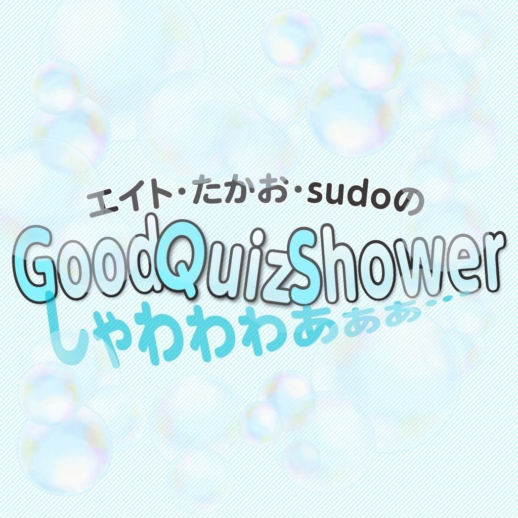 エイト・たかお・sudoのGoodQuizShowerしゃわわわあぁぁ…