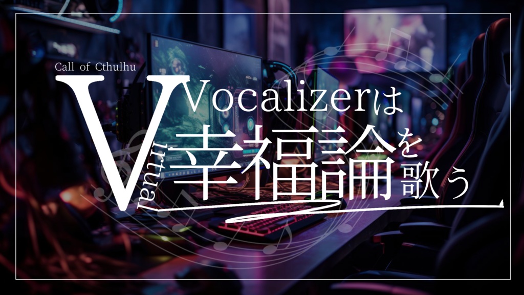 【CoC】V.Vocalizerは幸福論を歌う