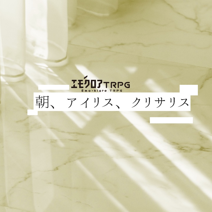 【エモクロア】朝、アイリス、クリサリス