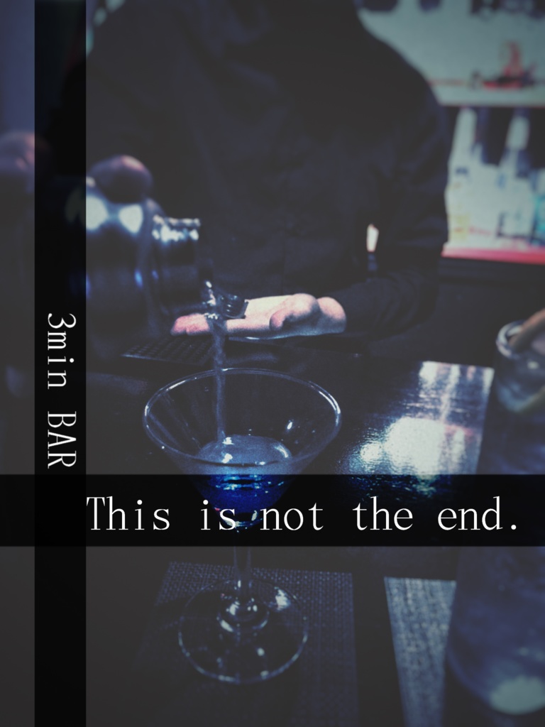 ［超短編］『【 3min BAR 】This is not the end .  』