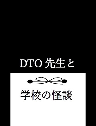 DTO先生と学校の怪談【DTO中心オールキャラ小説】