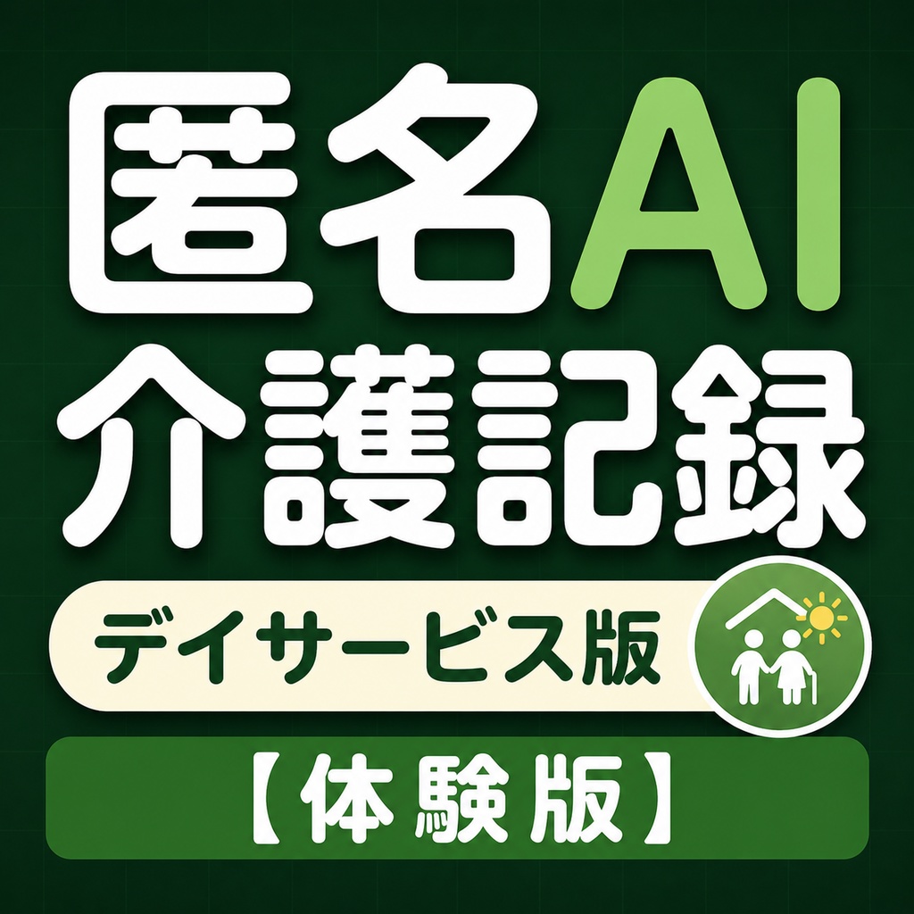 匿名AI介護記録_デイサービス版【体験版】（準備中）＆取扱説明書＆クイックスタート