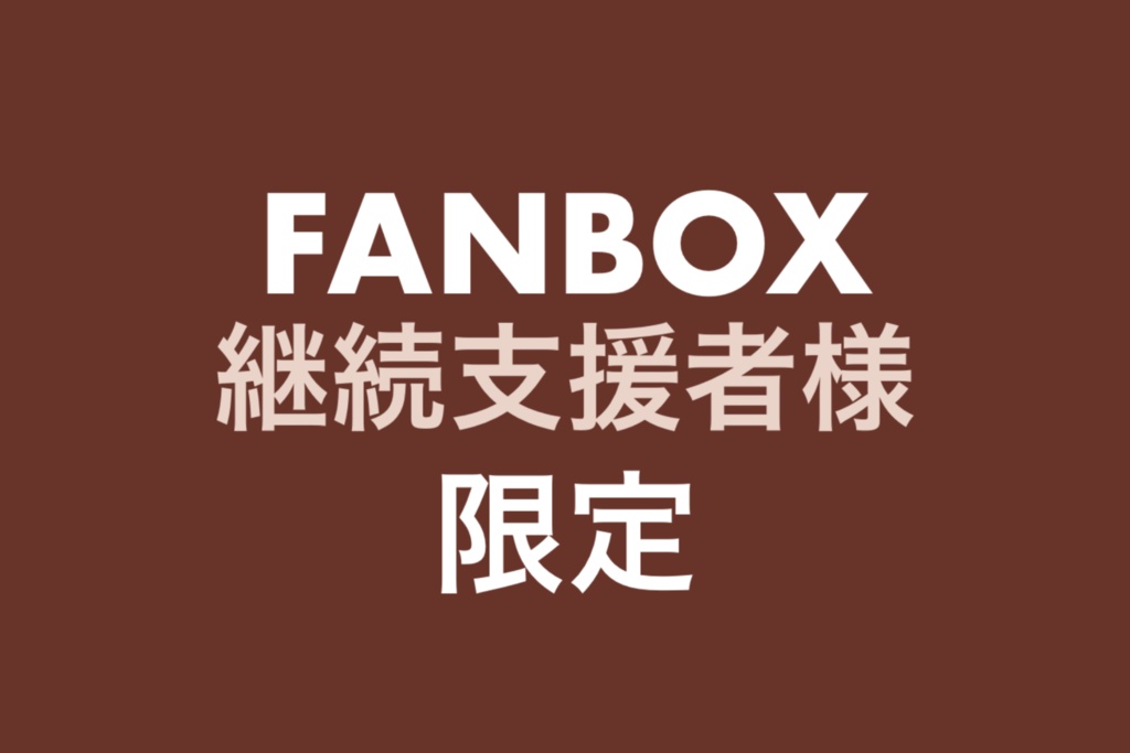 ※FANBOX継続支援者様限定※
