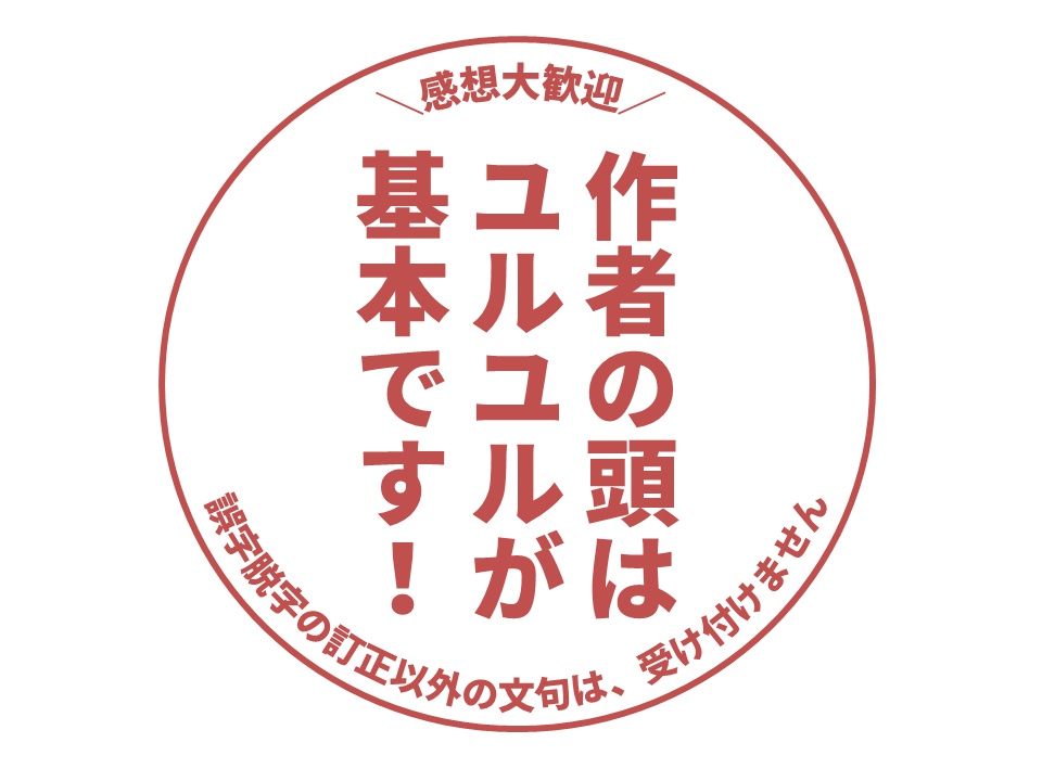 作者の頭はユルユルが基本です！