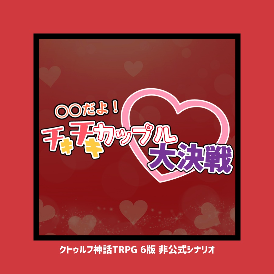 CoCシナリオ「○○だよ!チキチキカップル大決戦♡」