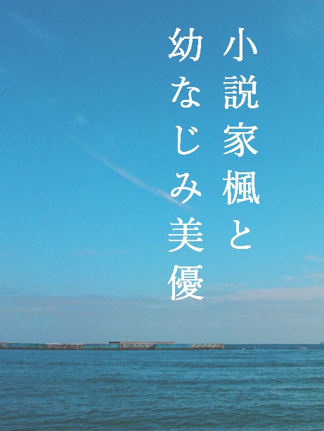 小説家楓と幼なじみ美優