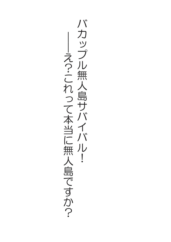 バカップル無人島サバイバル!――え?これって本当に無人島ですか?