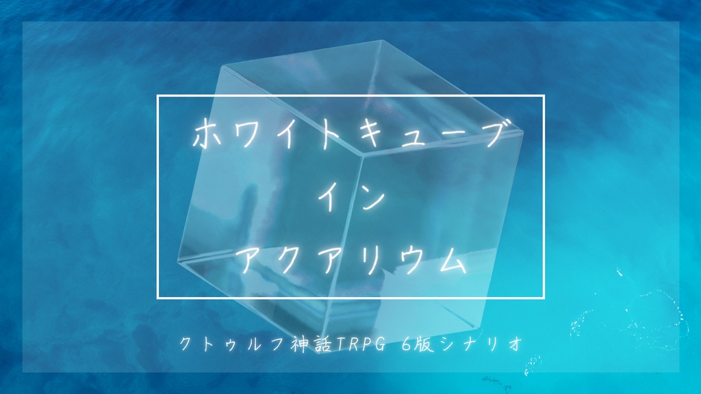 【クトゥルフ神話TRPG】ホワイトキューブ イン アクアリウム
