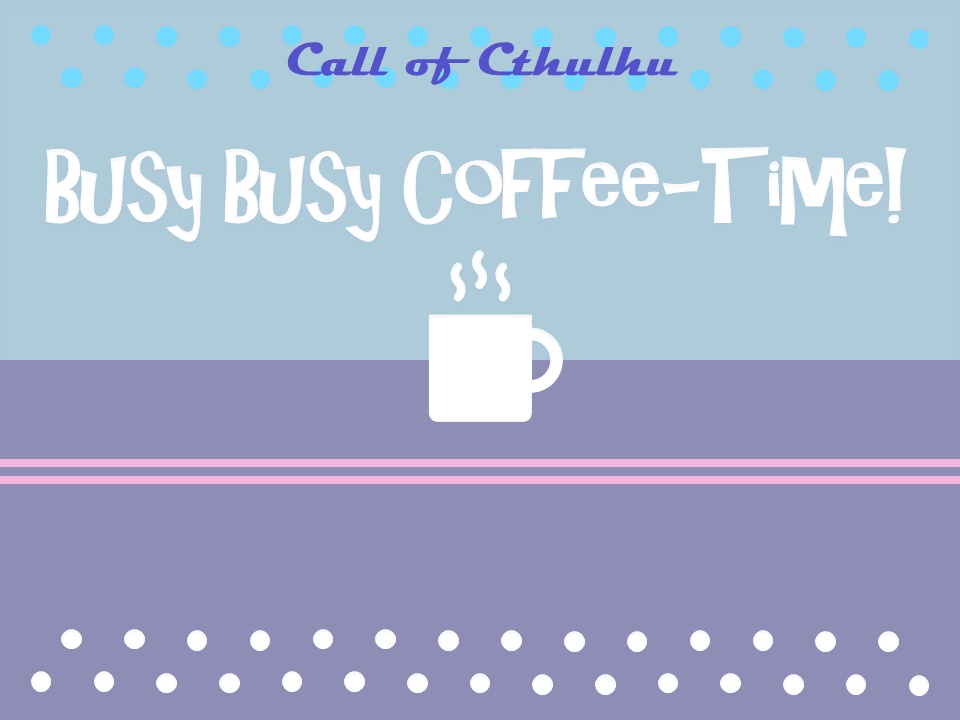 【クトゥルフ神話TRPG】Busy Busy Coffee-Time!