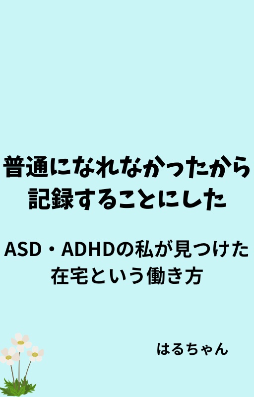 普通になれなかったから、記録することにした  ― ASD・ADHDの私が見つけた在宅という働き方 ―