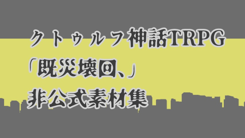 【素材集・非公式】クトゥルフ神話TRPG「既災壊回、」用 非公式素材集