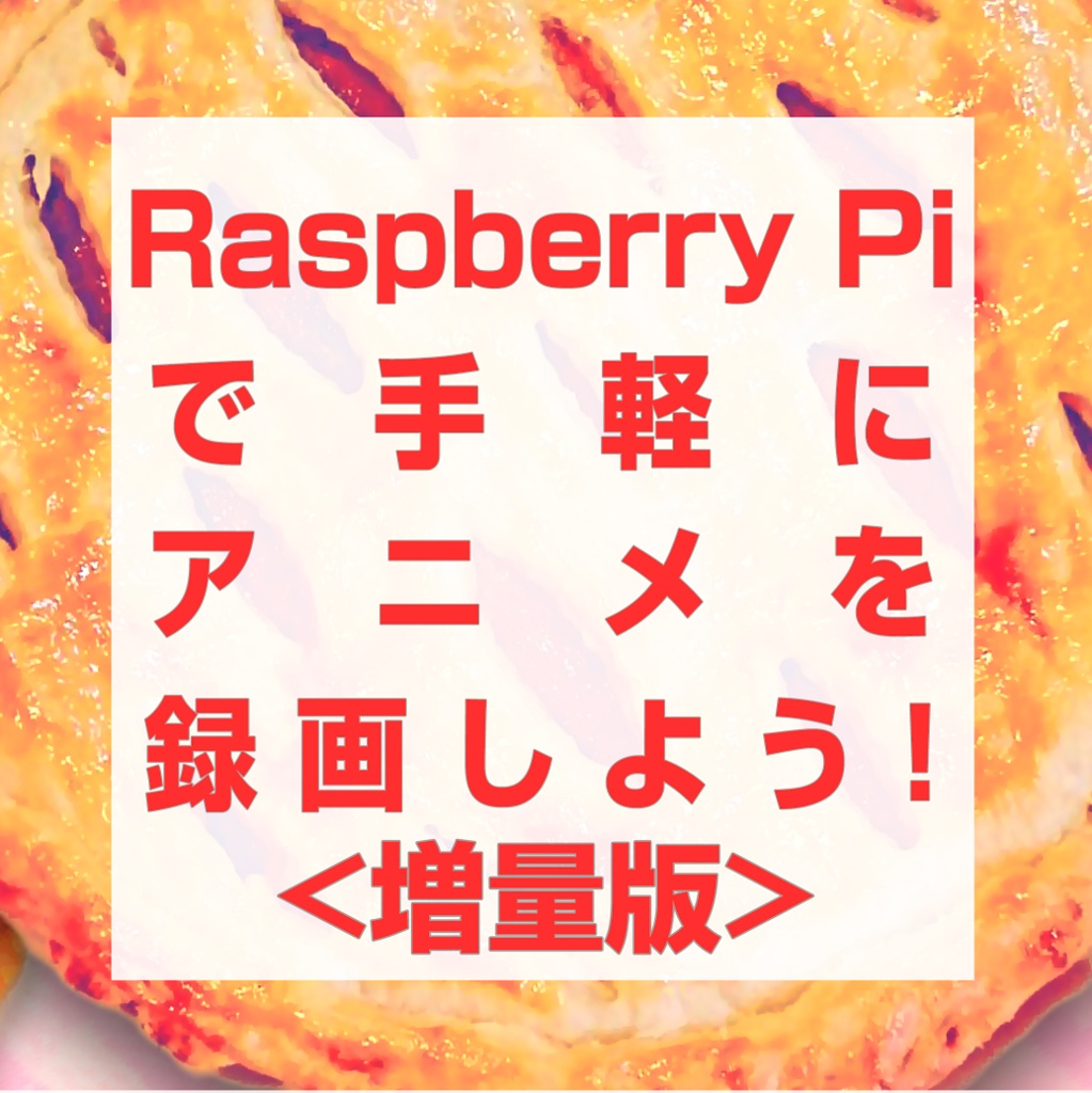 Raspberry Piで手軽にアニメを録画しよう！＜増量版＞