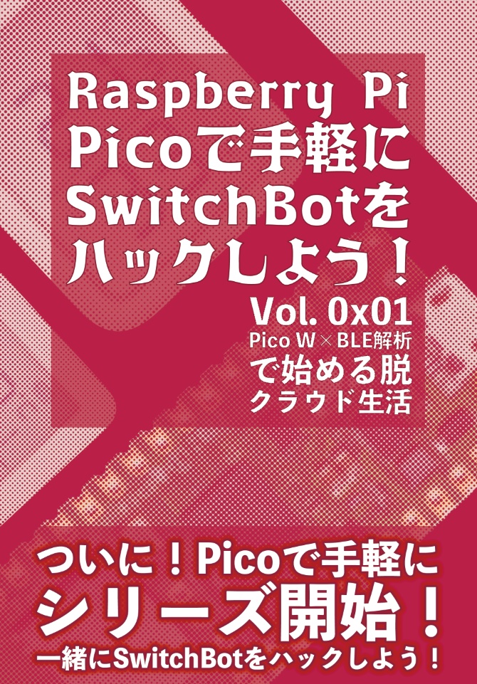 【 #C107新刊 】RaspberryPiPicoで手軽にSwitchBotをハックしよう!~Vol. 0x01 ラズピコ × BLE解析で始める脱クラウド生活~