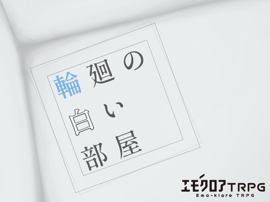 エモクロアTRPG「輪廻の白い部屋」