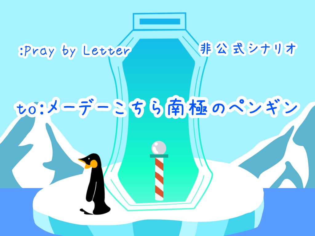 【:PbL非公式シナリオ】to:メーデーこちら南極のペンギン