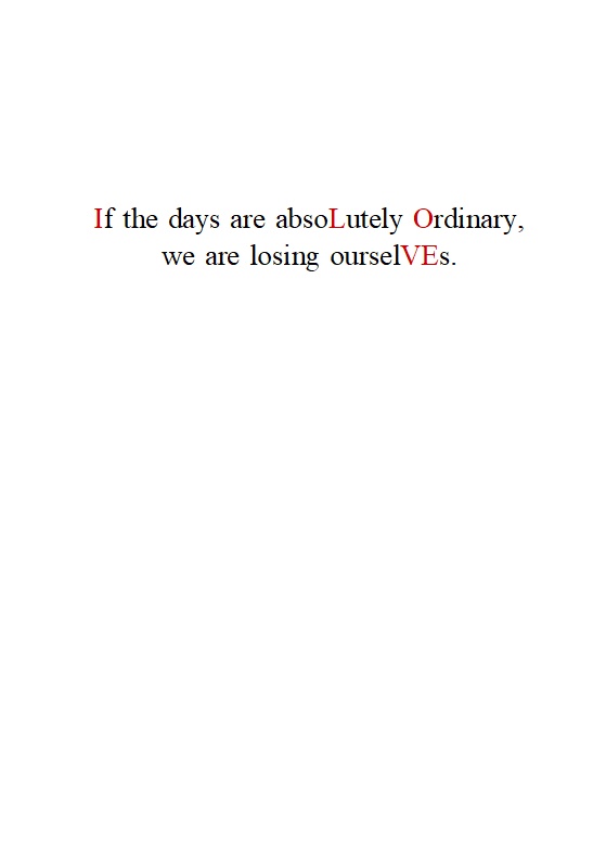 If the days are absoLutely Ordinary, we are losing our selVEs.