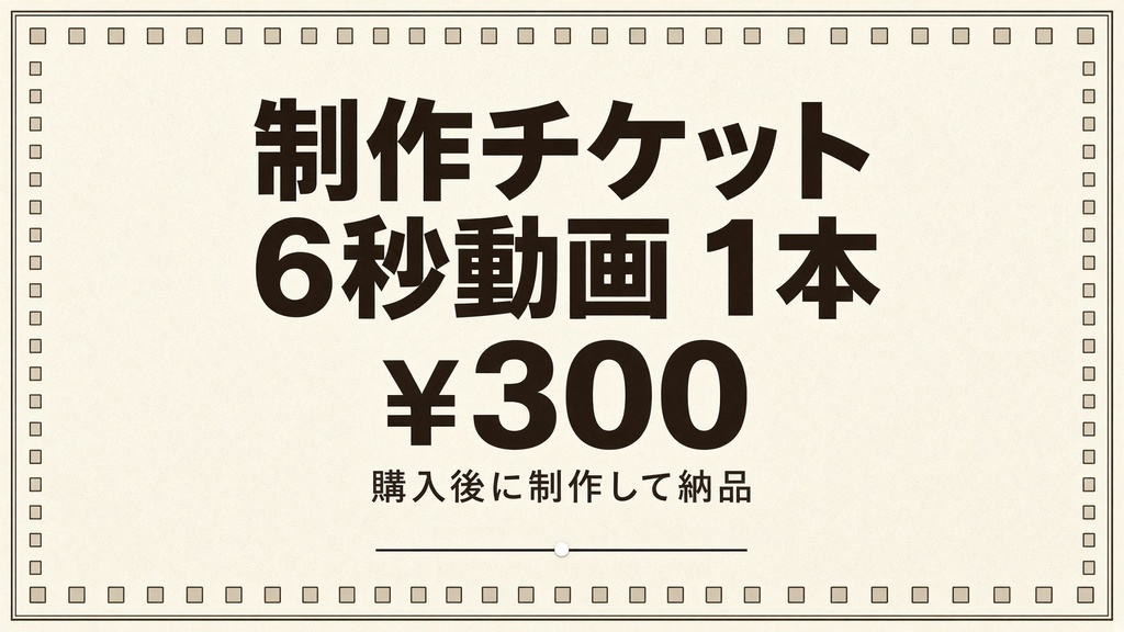【制作チケット】6秒動画 1本 / 300円