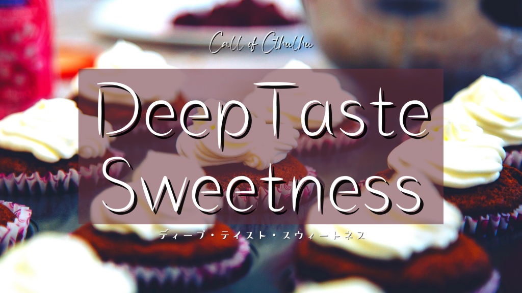 【クトゥルフ神話TRPG】DEEP TASTE SWEETNESS