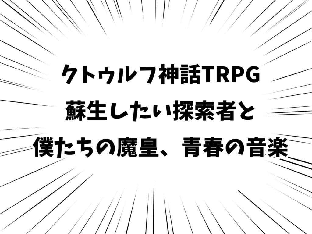 そうそうない勢いでサクッとロスト救済するCOC6th【蘇生したい探索者と僕たちの魔皇、青春の音楽】