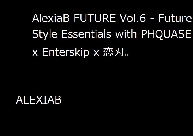 AlexiaB FUTURE Vol.6 - Future Style Essentials with PHQUASE x Enterskip x 恋刃。