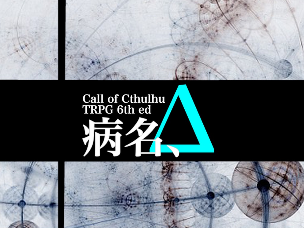 クトゥルフ神話TRPG6版シナリオ「病名、Δ」