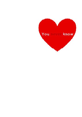 You never know.