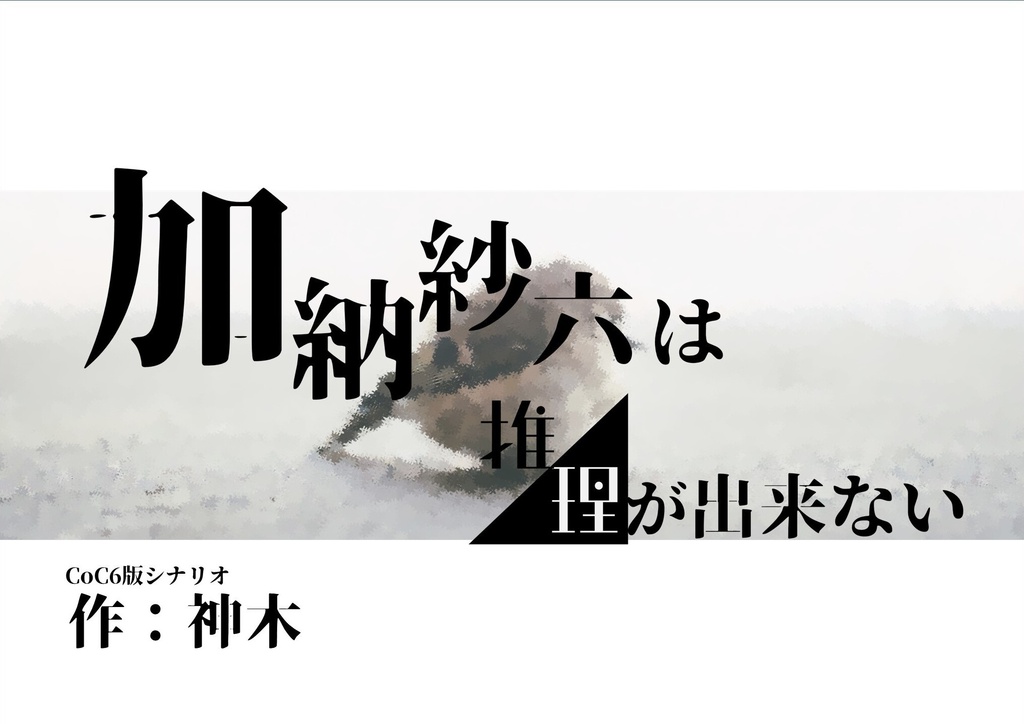 CoCシナリオ『加納紗六は推理が出来ない』