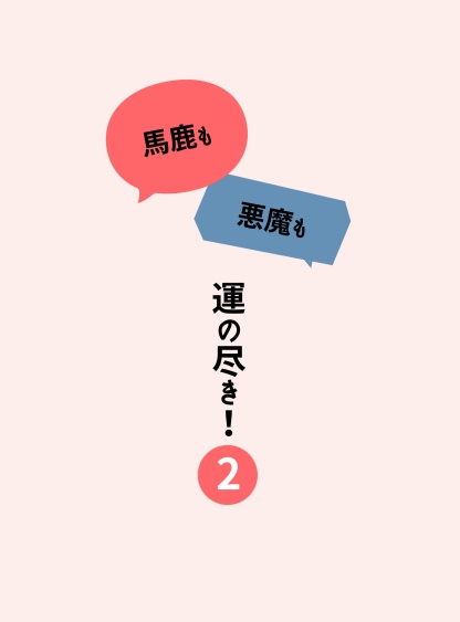 馬鹿も悪魔も運の尽き！2